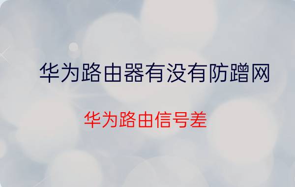 华为路由器有没有防蹭网 华为路由信号差？